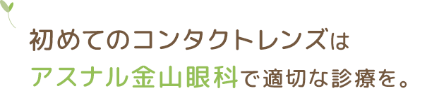 初めてのコンタクトレンズは アスナル金山眼科で安心診療を。